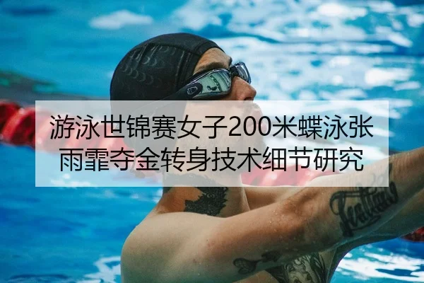 游泳世锦赛女子200米蝶泳张雨霏夺金转身技术细节研究
